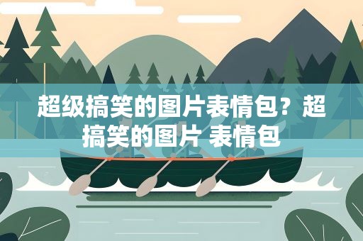 超级搞笑的图片表情包？超搞笑的图片 表情包