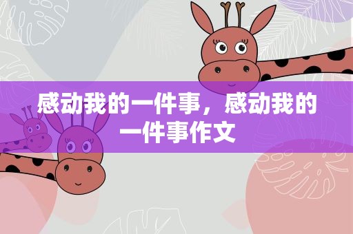 感动我的一件事，感动我的一件事作文
