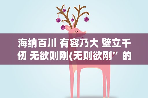海纳百川 有容乃大 壁立千仞 无欲则刚(无则欲刚”的意思是什么)
