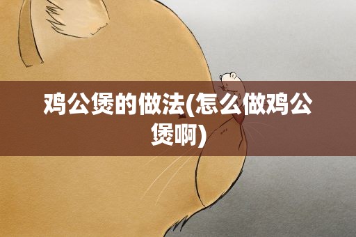 鸡公煲的做法(怎么做鸡公煲啊)