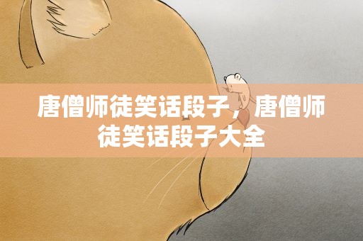 唐僧师徒笑话段子，唐僧师徒笑话段子大全