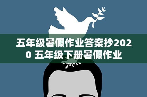 五年级暑假作业答案抄2020 五年级下册暑假作业