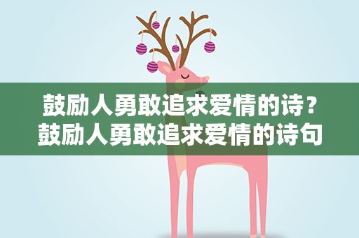 鼓励人勇敢追求爱情的诗？鼓励人勇敢追求爱情的诗句