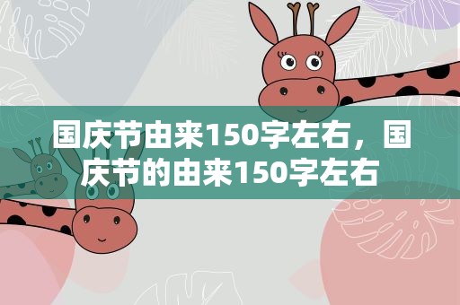 国庆节由来150字左右，国庆节的由来150字左右