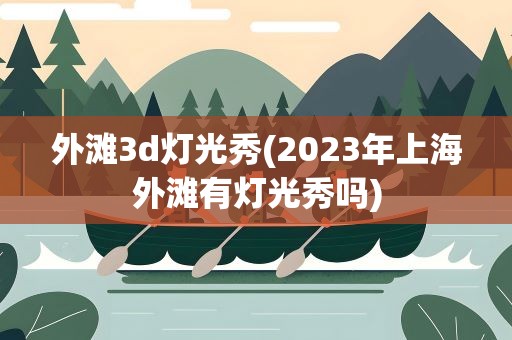 外滩3d灯光秀(2023年上海外滩有灯光秀吗)