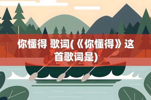 你懂得 歌词(《你懂得》这首歌词是)