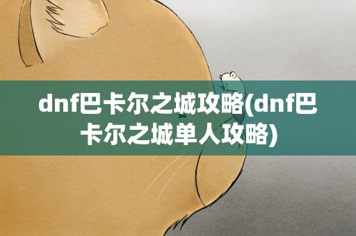 dnf巴卡尔之城攻略(dnf巴卡尔之城单人攻略)