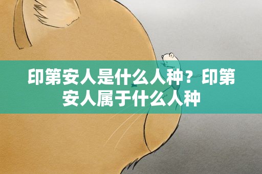 印第安人是什么人种？印第安人属于什么人种