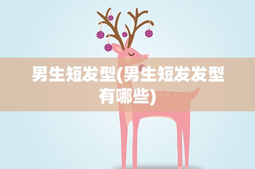 男生短发型(男生短发发型有哪些)