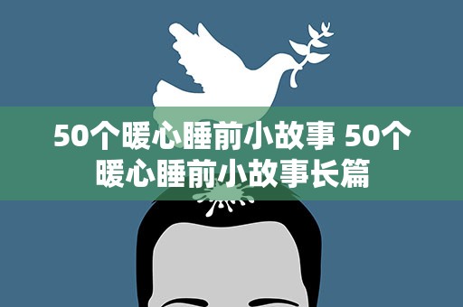 50个暖心睡前小故事 50个暖心睡前小故事长篇