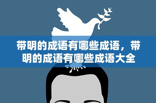 带明的成语有哪些成语，带明的成语有哪些成语大全
