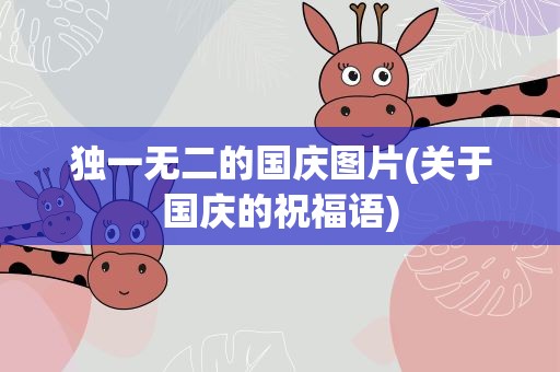 独一无二的国庆图片(关于国庆的祝福语)