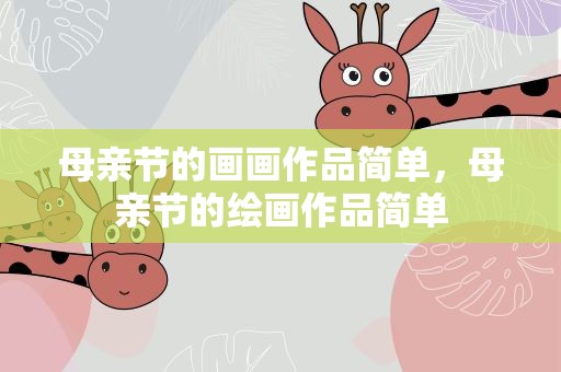 母亲节的画画作品简单，母亲节的绘画作品简单