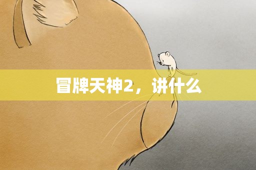 冒牌天神2，讲什么