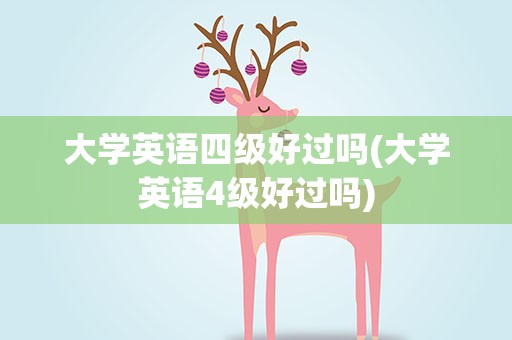 大学英语四级好过吗(大学英语4级好过吗)