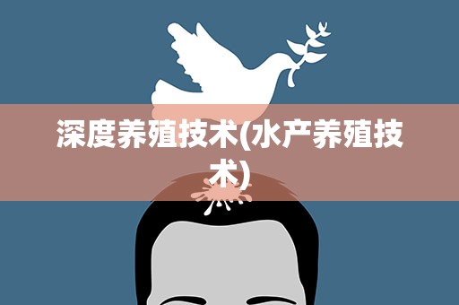 深度养殖技术(水产养殖技术)