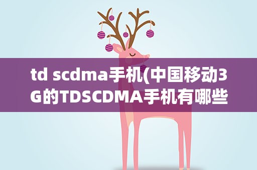 td scdma手机(中国移动3G的TDSCDMA手机有哪些)