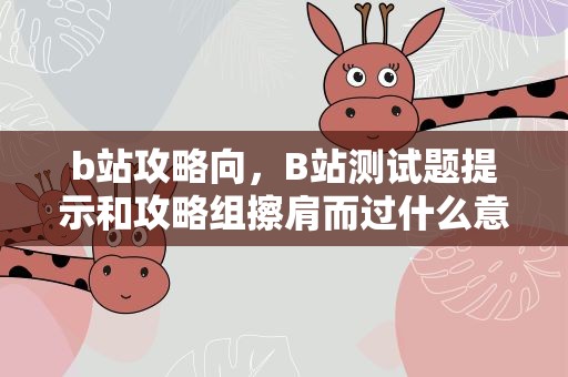 b站攻略向，B站测试题提示和攻略组擦肩而过什么意思