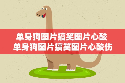 单身狗图片搞笑图片心酸 单身狗图片搞笑图片心酸伤感