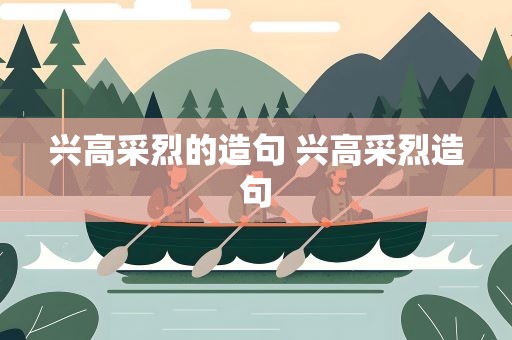 兴高采烈的造句 兴高采烈造句