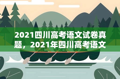 2021四川高考语文试卷真题，2021年四川高考语文试卷真题