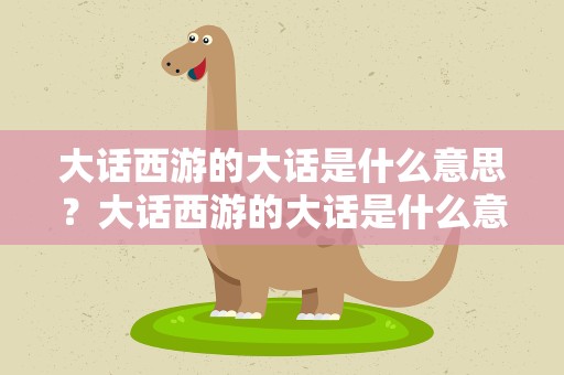 大话西游的大话是什么意思？大话西游的大话是什么意思啊
