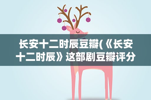 长安十二时辰豆瓣(《长安十二时辰》这部剧豆瓣评分高么值得看么)