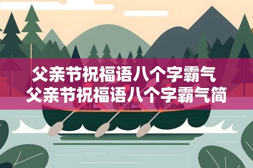 父亲节祝福语八个字霸气 父亲节祝福语八个字霸气简短