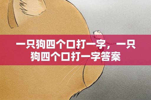 一只狗四个口打一字，一只狗四个口打一字答案