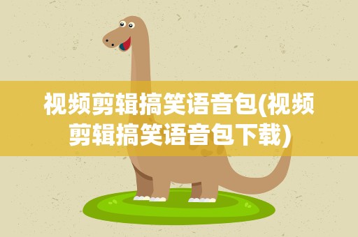 视频剪辑搞笑语音包(视频剪辑搞笑语音包下载)