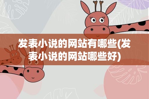 发表小说的网站有哪些(发表小说的网站哪些好)