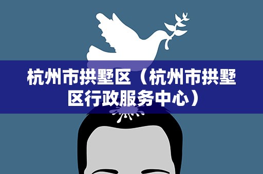 杭州市拱墅区（杭州市拱墅区行政服务中心）