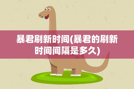 暴君刷新时间(暴君的刷新时间间隔是多久)