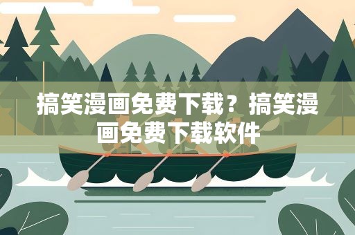 搞笑漫画免费下载？搞笑漫画免费下载软件