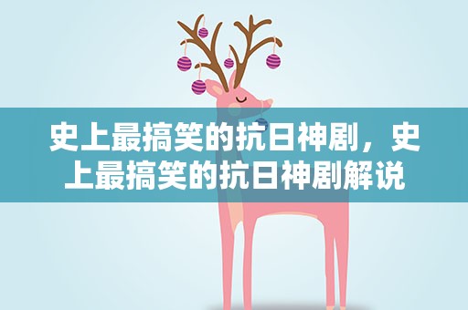 史上最搞笑的抗日神剧，史上最搞笑的抗日神剧解说