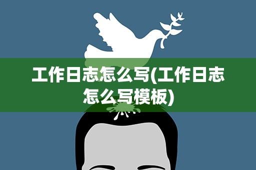 工作日志怎么写(工作日志怎么写模板)