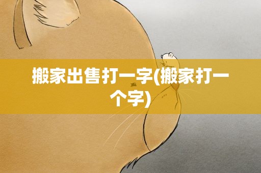 搬家出售打一字(搬家打一个字)