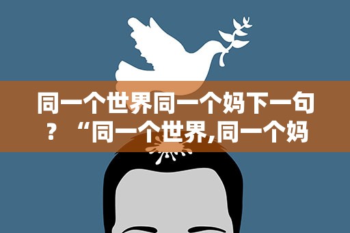同一个世界同一个妈下一句？“同一个世界,同一个妈妈”这句话