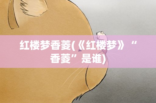 红楼梦香菱(《红楼梦》“香菱”是谁)