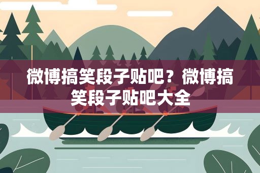 微博搞笑段子贴吧？微博搞笑段子贴吧大全