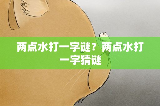 两点水打一字谜？两点水打一字猜谜