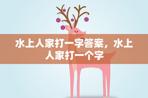 水上人家打一字答案，水上人家打一个字