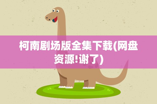 柯南剧场版全集下载(网盘资源!谢了)