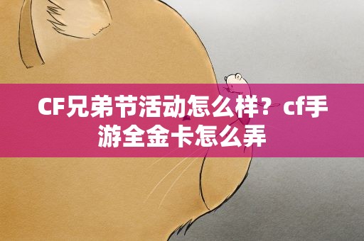 CF兄弟节活动怎么样？cf手游全金卡怎么弄