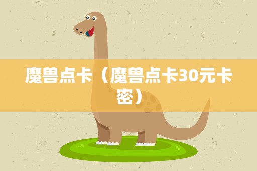 魔兽点卡（魔兽点卡30元卡密）