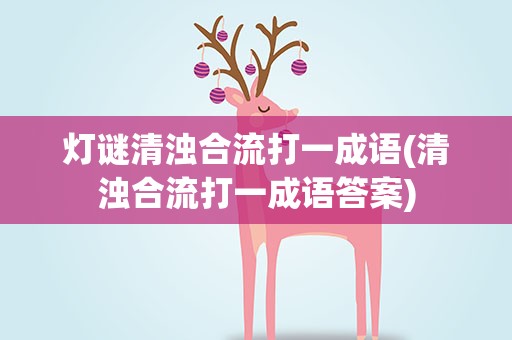 灯谜清浊合流打一成语(清浊合流打一成语答案)