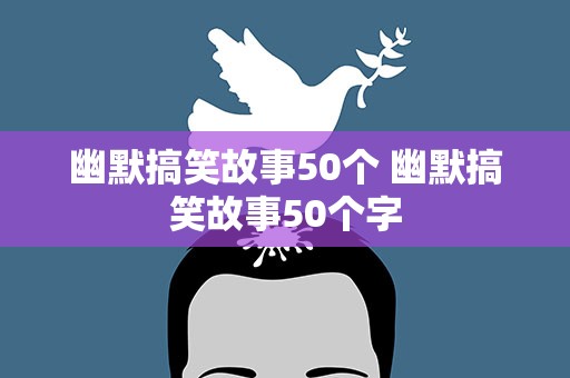 幽默搞笑故事50个 幽默搞笑故事50个字