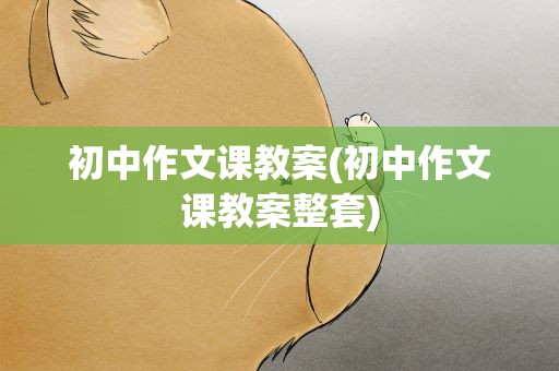 初中作文课教案(初中作文课教案整套)