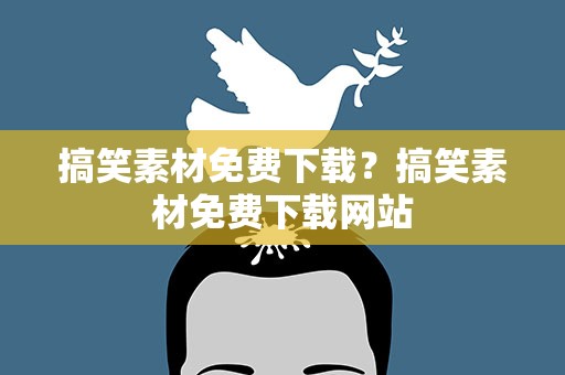 搞笑素材免费下载？搞笑素材免费下载网站