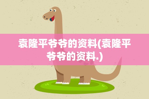 袁隆平爷爷的资料(袁隆平爷爷的资料.)